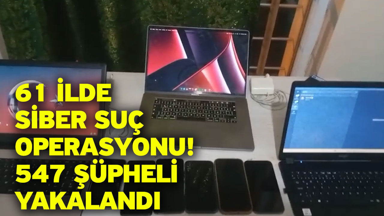 61 İlde Siber Suç Operasyonu! 547 Şüpheli Yakalandı