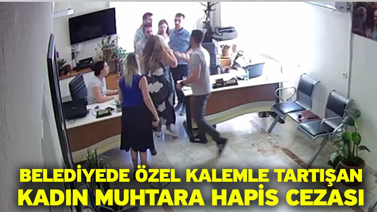 Belediyede özel kalemle tartışan kadın muhtara hapis cezası