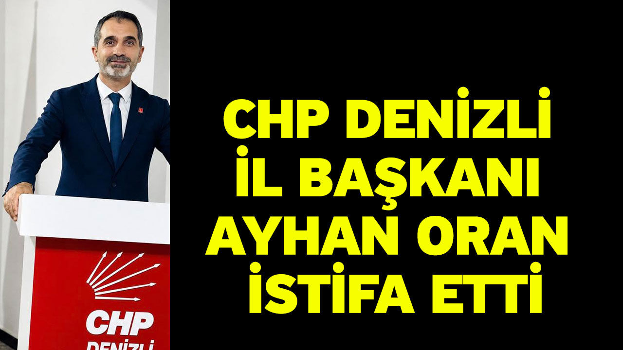 CHP Denizli İl Başkanı Ayhan Oran İstifa Etti