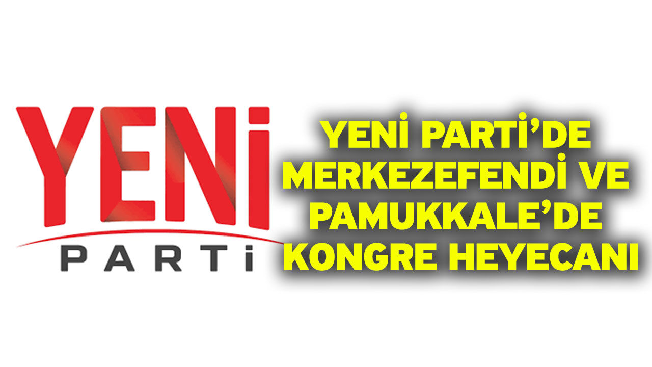 Yeni Parti’de Merkezefendi ve Pamukkale’de Kongre Heyecanı